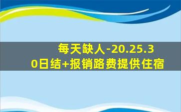 每天缺人-20.25.30日结+报销路费提供住宿